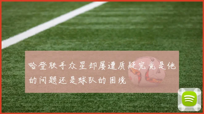 哈登联手众星却屡遭质疑究竟是他的问题还是球队的困境