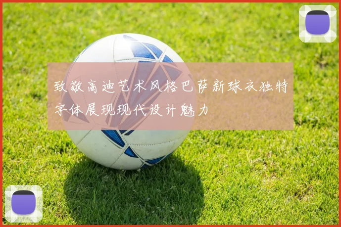 致敬高迪艺术风格巴萨新球衣独特字体展现现代设计魅力