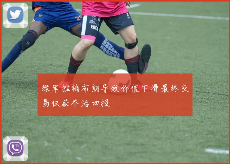 绿军推销布朗导致价值下滑最终交易仅获乔治回报