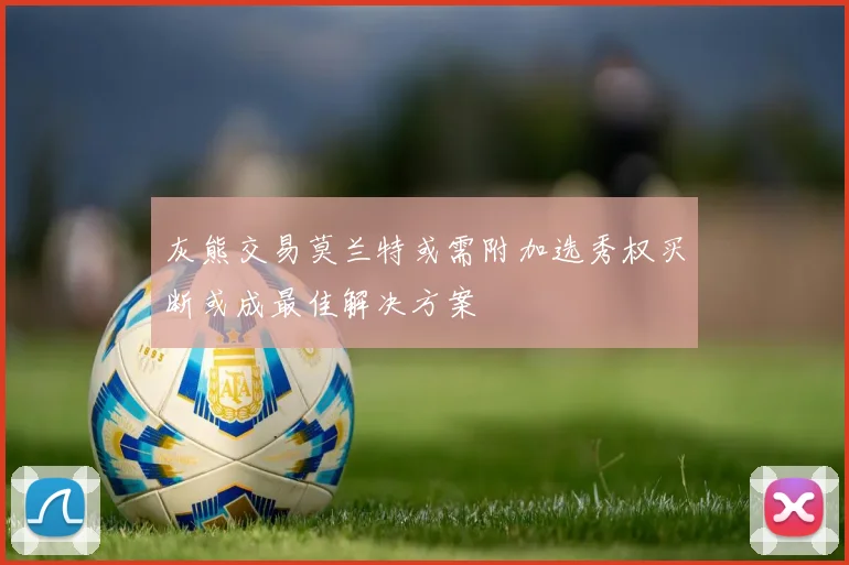 灰熊交易莫兰特或需附加选秀权买断或成最佳解决方案