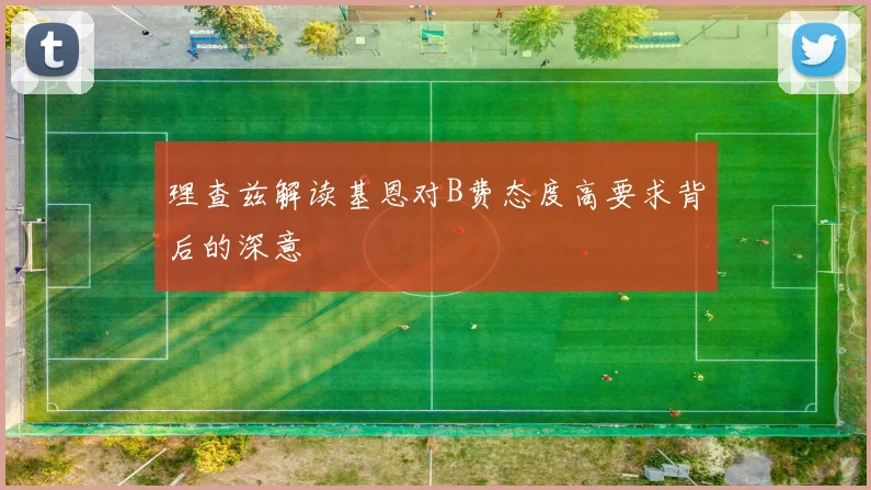 理查兹解读基恩对B费态度高要求背后的深意