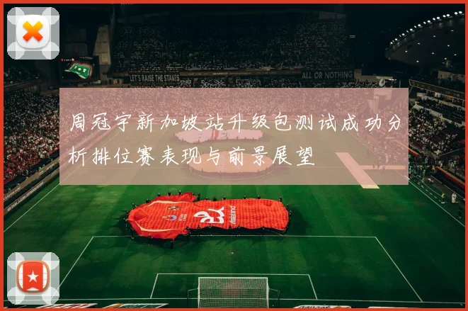 周冠宇新加坡站升级包测试成功分析排位赛表现与前景展望