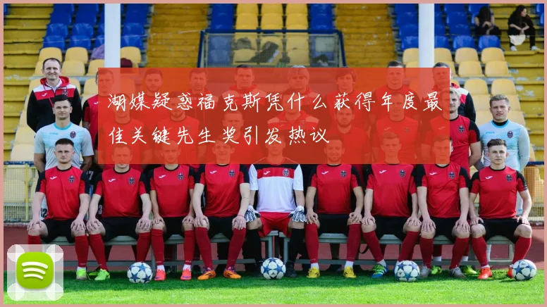 湖媒疑惑福克斯凭什么获得年度最佳关键先生奖引发热议