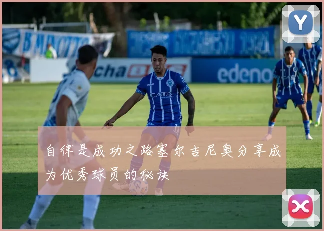 自律是成功之路塞尔吉尼奥分享成为优秀球员的秘诀