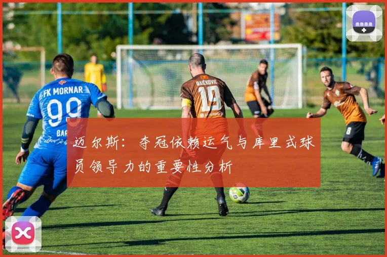 迈尔斯：夺冠依赖运气与库里式球员领导力的重要性分析