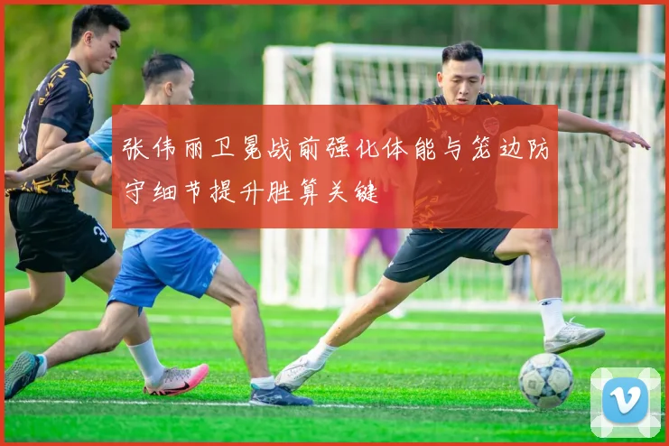张伟丽卫冕战前强化体能与笼边防守细节提升胜算关键