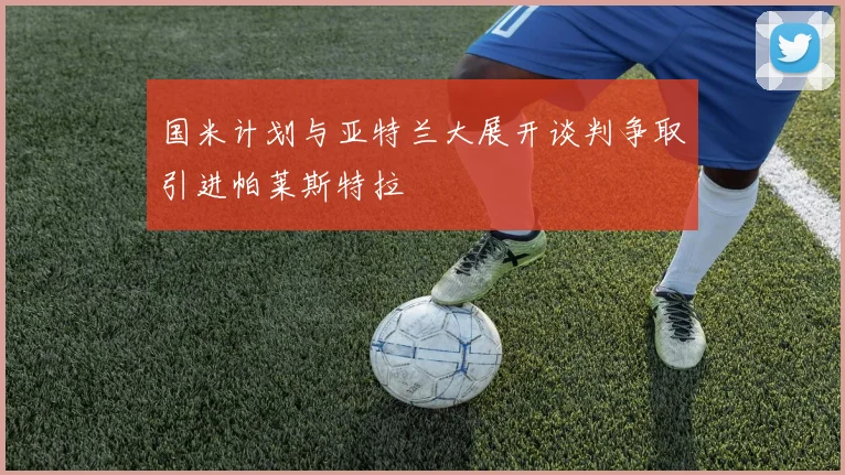 国米计划与亚特兰大展开谈判争取引进帕莱斯特拉